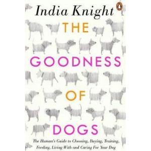 The Goodness of Dogs: The Human's Guide to Choosing, Buying, Training, Feeding, Living With and Caring For Your Dog