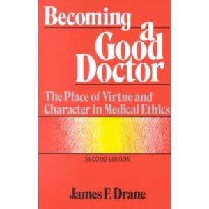 Becoming a Good Doctor : The Place of Virtue and Character in Medical Ethics