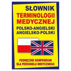 Słownik terminologii medycznej polsko-angielski angielsko-polski. Podręczne kompendium dla personelu medycznego