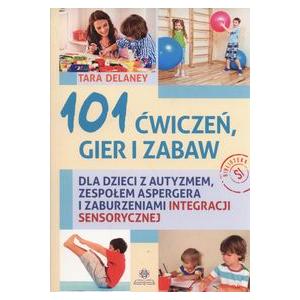 101 Ćwiczeń, Gier i Zabaw Dla Dzieci z Autyzmem, Zespołem Aspergera i Zaburzeniami Integracji Sensorycznej