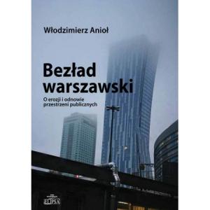 Bezład warszawski O erozji i odnowie przestrzeni publicznych /varsaviana/